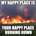 Forest fire | MY HAPPY PLACE IS; YOUR HAPPY PLACE
 BURNING DOWN | image tagged in forest fire,my happy place,meditation | made w/ Imgflip meme maker