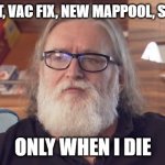 Only when I die csgo | CONTENT, VAC FIX, NEW MAPPOOL, SOURCE 2; ONLY WHEN I DIE | image tagged in gaben,csgo,vac,source | made w/ Imgflip meme maker