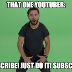 Shia labeouf JUST DO IT | THAT ONE YOUTUBER: SUBSCRIBE! JUST DO IT! SUBSCRIBE! | image tagged in shia labeouf just do it | made w/ Imgflip meme maker