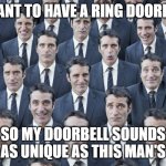 Be Amazon. Be Unique. | I WANT TO HAVE A RING DOORBELL; SO MY DOORBELL SOUNDS AS UNIQUE AS THIS MAN'S | image tagged in ring doorbell | made w/ Imgflip meme maker