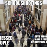 the reasons | SCHOOL SHOOTINGS; DEPRESSED PEOPLE; GUYS WHO DIDN'T MAKE A FRIEND ON HIS FIRST DAY AT SCHOOL | image tagged in 2 in 1 | made w/ Imgflip meme maker