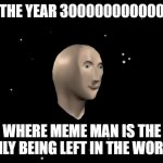 Meme Man is immortal | THE YEAR 300000000000; WHERE MEME MAN IS THE ONLY BEING LEFT IN THE WORLD | image tagged in among us ejected,meme man,space,immortal | made w/ Imgflip meme maker