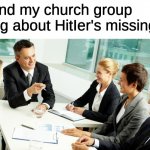 Does your church group talk about this? | Me and my church group talking about HitIer's missing nut | image tagged in business meeting | made w/ Imgflip meme maker