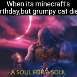 F for grumpy cat | When its minecraft's birthday,but grumpy cat died | image tagged in a soul for a soul | made w/ Imgflip meme maker