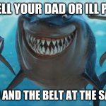 moms be like:MAN | DONT TELL YOUR DAD OR ILL PULL THE; FLIP FLOP AND THE BELT AT THE SAME TIME | image tagged in finding nemo sharks | made w/ Imgflip meme maker