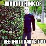 Stalker Steve  | WHAT I THINK OF; WHEN I SEE THAT I HAVE A FOLLOWER | image tagged in stalker steve | made w/ Imgflip meme maker