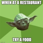 Advice Yoda | WHEN AT A RESTAURANT; TRY A FOOD | image tagged in memes,advice yoda | made w/ Imgflip meme maker