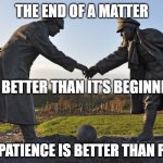 The End of a Matter | THE END OF A MATTER; IS BETTER THAN IT'S BEGINNING; AND PATIENCE IS BETTER THAN PRIDE | image tagged in truce declared | made w/ Imgflip meme maker