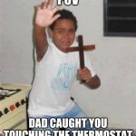 Kid holding cross | POV; DAD CAUGHT YOU TOUCHING THE THERMOSTAT | image tagged in kid holding cross | made w/ Imgflip meme maker
