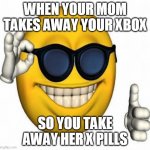 OK Hand | WHEN YOUR MOM TAKES AWAY YOUR XBOX; SO YOU TAKE AWAY HER X PILLS | image tagged in ok hand | made w/ Imgflip meme maker