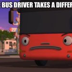 Pissed Tour Bus | WHEN THE BUS DRIVER TAKES A DIFFERENT TURN | image tagged in pissed tour bus | made w/ Imgflip meme maker