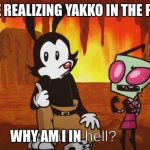 Why Yakko here | ME REALIZING YAKKO IN THE PIC; WHY AM I IN | image tagged in what is hell | made w/ Imgflip meme maker