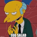 Not Evil, Just Hungry | EGG SALAD | image tagged in mr burns,simpsons,excellent,eggs,evil | made w/ Imgflip meme maker