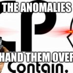 POV: You´re Marshall, Carter, or Dark | THE ANOMALIES; HAND THEM OVER | image tagged in scp | made w/ Imgflip meme maker