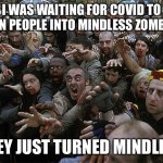 Zombies Approaching | I WAS WAITING FOR COVID TO TURN PEOPLE INTO MINDLESS ZOMBIES; THEY JUST TURNED MINDLESS | image tagged in zombies approaching | made w/ Imgflip meme maker