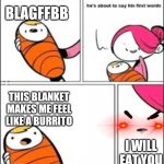 Cannibalism 101 | BLAGFFBB; THIS BLANKET MAKES ME FEEL LIKE A BURRITO; I WILL EAT YOU | image tagged in he's about to say his first words | made w/ Imgflip meme maker