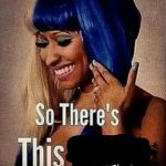 Nicki Minaj “So there’s this...”