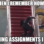 im dying of laughter from this | ME WHEN I REMEMBER HOW MANY; MISSING ASSIGNMENTS I HAVE | image tagged in biden fall | made w/ Imgflip meme maker