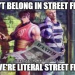 Final Fight | WE DON'T BELONG IN STREET FIGHTER? B*TCH WE'RE LITERAL STREET FIGHTERS | image tagged in final fight | made w/ Imgflip meme maker