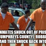 ooof | 4 INMATES SNUCK OUT OF PRISON (HOLMES-HUMPHREYS COUNTY), ROBBED SEVERAL STORES, AND THEN SNUCK BACK INTO PRISON. | image tagged in ooof | made w/ Imgflip meme maker