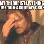 Frustrated Boromir | MY THERAPIST LISTENING TO ME TALK ABOUT MY CRUSH | image tagged in memes,frustrated boromir | made w/ Imgflip meme maker