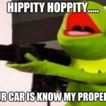 Hippity Hoppity | HIPPITY HOPPITY..... YOUR CAR IS KNOW MY PROPERTY! | image tagged in hippity hoppity | made w/ Imgflip meme maker