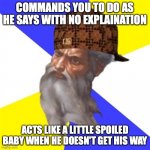 F*** you, god | COMMANDS YOU TO DO AS HE SAYS WITH NO EXPLAINATION; ACTS LIKE A LITTLE SPOILED BABY WHEN HE DOESN'T GET HIS WAY | image tagged in scumbag god | made w/ Imgflip meme maker