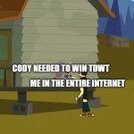 me trying to say cody needed to win tdwt | CODY NEEDED TO WIN TDWT; ME IN THE ENTIRE INTERNET | image tagged in duncan's message | made w/ Imgflip meme maker