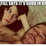 Couple thinking in bed | HE STILL SAYS IT'S GOOD IN BED .... | image tagged in couple thinking in bed | made w/ Imgflip meme maker
