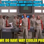 Space 1999 | 22 YEARS LATER AND WE STILL HAVEN'T: COLONIZED THE MOON OR HAVE LASER HAND WEAPONS. BUT WE DO HAVE WAY COOLER PHONES! | image tagged in space 1999 | made w/ Imgflip meme maker