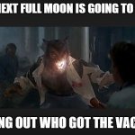 Who got the shot! | THIS NEXT FULL MOON IS GOING TO SUCK! FINDING OUT WHO GOT THE VACCINE! | image tagged in vaccines,vaccine,vaccination,vaccinations | made w/ Imgflip meme maker