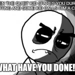 quiet kid meme by me #1 | WHEN THE QUIET KID SPARES YOU DURING A SHOOTING AND SOME KID CALLS HIM A CHICKEN; WHAT HAVE YOU DONE!? | image tagged in you what have you done rage comics | made w/ Imgflip meme maker