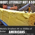 Butter | NOBODY, LITERALLY NOT A SOUL. AMERICANS : | image tagged in butter | made w/ Imgflip meme maker