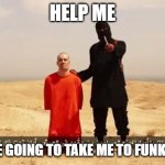 YOUR GOING TO FUNKYTOWN | HELP ME; THEY'RE GOING TO TAKE ME TO FUNKYTOWN | image tagged in isis hostage | made w/ Imgflip meme maker