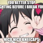 NICO-NICO-NI | YOU BETTER STOP FIGHTING BEFORE I BREAK YOUR; NICO NICO KNEECAPS | image tagged in nico-nico-ni | made w/ Imgflip meme maker