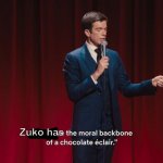 Rewatching Book Three and— | Zuko has | image tagged in you have the moral backbone of a chocolate eclair,avatar the last airbender,atla | made w/ Imgflip meme maker