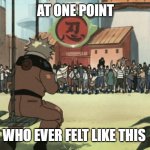 at one point who ever felt like this? | AT ONE POINT; WHO EVER FELT LIKE THIS | image tagged in naruto,sad,relatable | made w/ Imgflip meme maker