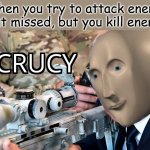 Acrucy | When you try to attack enemy A but missed, but you kill enemy B | image tagged in acrucy | made w/ Imgflip meme maker