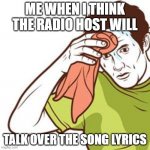 Seriously how do they not talk over the lyrics ever | ME WHEN I THINK THE RADIO HOST WILL; TALK OVER THE SONG LYRICS | image tagged in sweating towel guy,memes | made w/ Imgflip meme maker