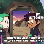 Auto-correct | MY AUTOCORRECT; ME; USING ME AS A VESSEL TO FLIRT WITH MY COUSIN UNTIL I MAKE THEM A NEW BODY | image tagged in explaining meme owl house edition | made w/ Imgflip meme maker