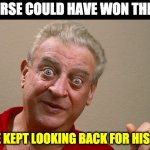 Race horse | MY HORSE COULD HAVE WON THE RACE; BUT HE KEPT LOOKING BACK FOR HIS PLOW. | image tagged in rodney dangerfield | made w/ Imgflip meme maker