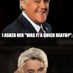 Quick death? | MY NEIGHBOR'S HUSBAND DIED FROM DROWNING IN A VAT OF BEER. I ASKED HER "WAS IT A QUICK DEATH?";; SHE SAID "NOT REALLY. HE CLIMBED OUT 3 TIMES TO PEE" | image tagged in jay leno joke or bad pun | made w/ Imgflip meme maker