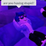 do you are have stupid 2 meme