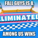 Fall Guys Eliminated | FALL GUYS IS A; AMONG US WINS | image tagged in fall guys eliminated | made w/ Imgflip meme maker