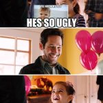 He's so ugly I love It | HES SO UGLY | image tagged in he's so ugly i love it,my old memes | made w/ Imgflip meme maker