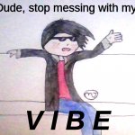 Dude, stop messing with my V I B E