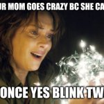 WILL IS GONE | WHEN YOUR MOM GOES CRAZY BC SHE CAN'T FIND U BLINK ONCE YES BLINK TWICE NO | image tagged in stranger things | made w/ Imgflip meme maker