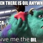 Give me the child | WHEN THERE IS OIL ANYWHERE; AMERICA; OIL | image tagged in give me the child | made w/ Imgflip meme maker