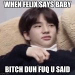 LOL | WHEN FELIX SAYS BABY; BITCH DUH FUQ U SAID | image tagged in hyunjin | made w/ Imgflip meme maker