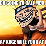 Hoe..kage | IF YOU GOING TO CALL ME A HOE; SAY KAGE WILE YOUR AT IT | image tagged in naruto troll | made w/ Imgflip meme maker